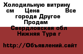Холодильную витрину 130 см.  › Цена ­ 17 000 - Все города Другое » Продам   . Свердловская обл.,Нижняя Тура г.